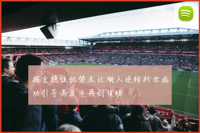 掘金稳住优势未让湖人逆转科尔成功引导乌度卡再创佳绩