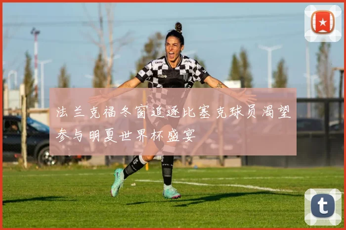 法兰克福冬窗追逐比塞克球员渴望参与明夏世界杯盛宴