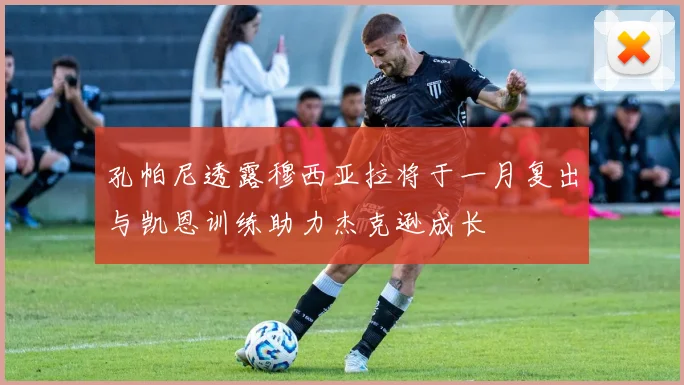 孔帕尼透露穆西亚拉将于一月复出与凯恩训练助力杰克逊成长