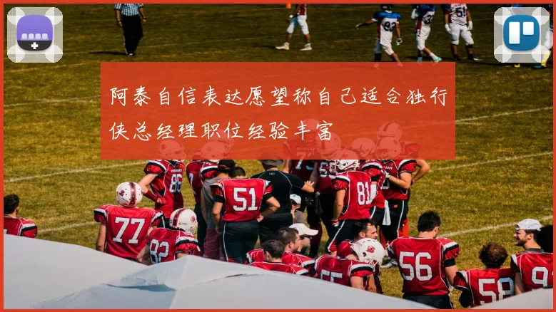 阿泰自信表达愿望称自己适合独行侠总经理职位经验丰富
