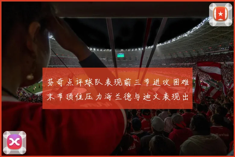 芬奇点评球队表现前三节进攻困难末节顶住压力海兰德与迪文表现出色