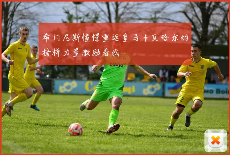 希门尼斯憧憬重返皇马卡瓦哈尔的榜样力量激励着我