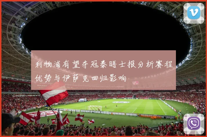 利物浦有望夺冠泰晤士报分析赛程优势与伊萨克回归影响
