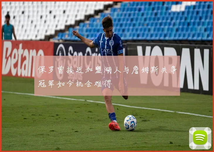 保罗曾接近加盟湖人与詹姆斯共争冠军如今机会难得